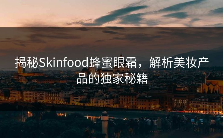 揭秘Skinfood蜂蜜眼霜,解析美妆产品的独家秘籍 揭秘Skinfood蜂蜜眼霜,解析美妆产品的独家秘籍