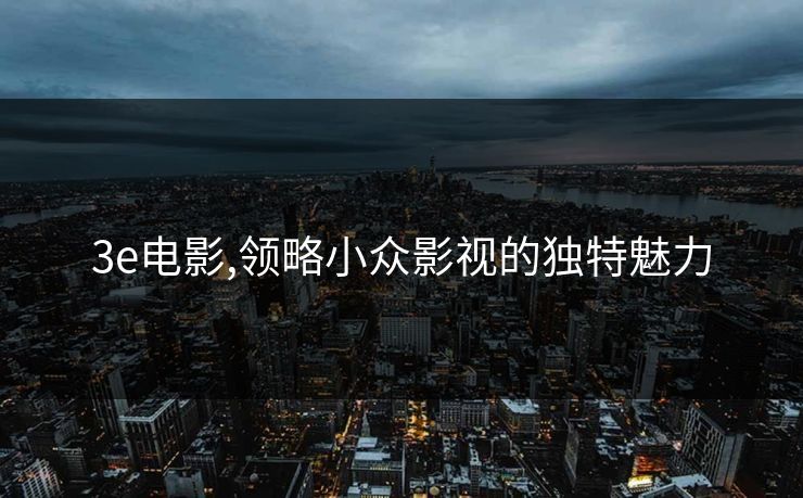 3e电影,领略小众影视的独特魅力