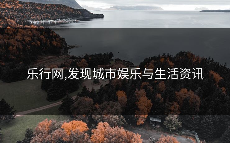 乐行网,发现城市娱乐与生活资讯