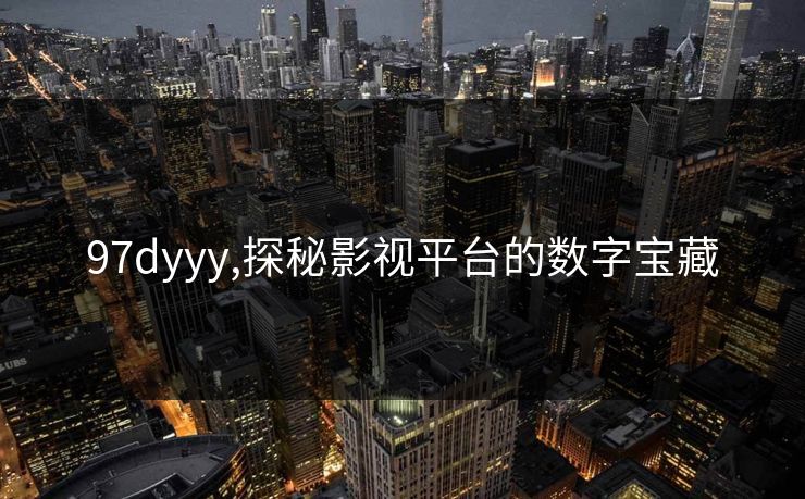 97dyyy,探秘影视平台的数字宝藏