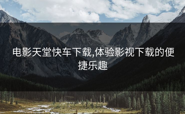 电影天堂快车下载,体验影视下载的便捷乐趣