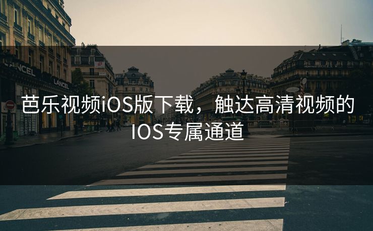 芭乐视频iOS版下载,触达高清视频的IOS专属通道 芭乐视频iOS版下载,触达高清视频的IOS专属通道