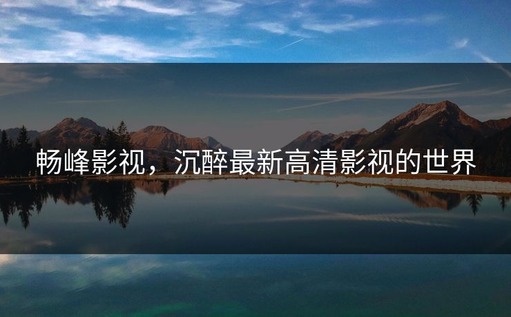 畅峰影视，沉醉最新高清影视的世界
