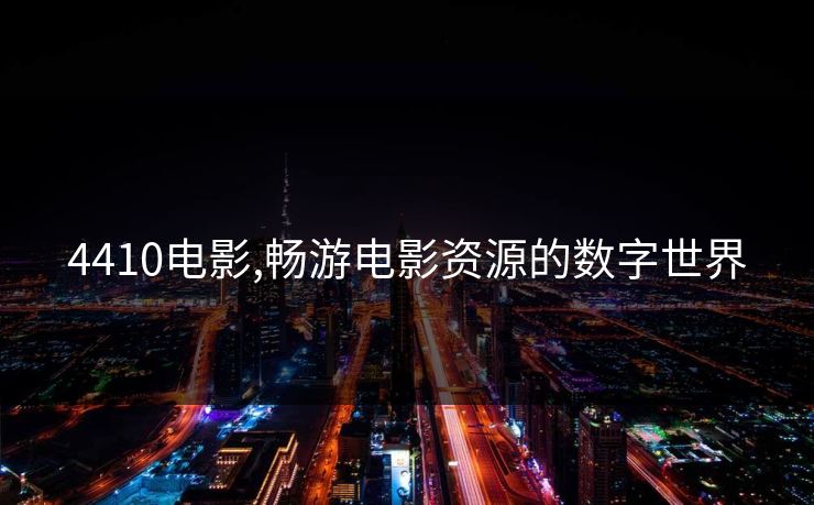 4410电影,畅游电影资源的数字世界 4410电影,畅游电影资源的数字世界
