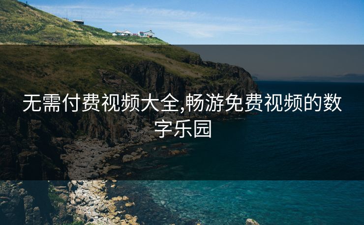 无需付费视频大全,畅游免费视频的数字乐园