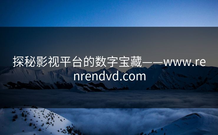 探秘影视平台的数字宝藏——www.renrendvd.com