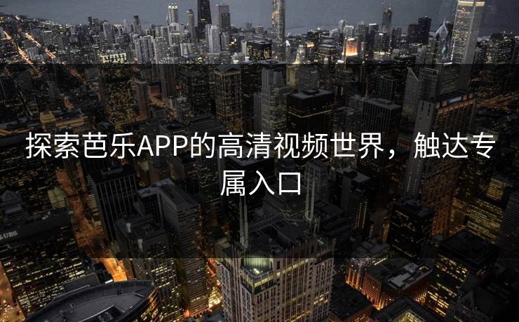 探索芭乐APP的高清视频世界，触达专属入口