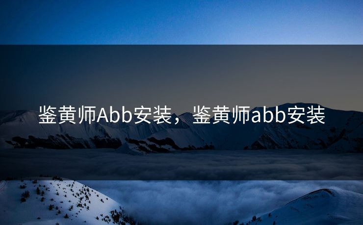 鉴黄师Abb安装,鉴黄师abb安装 鉴黄师Abb安装,鉴黄师abb安装