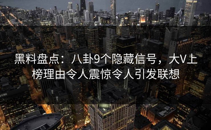 黑料盘点：八卦9个隐藏信号，大V上榜理由令人震惊令人引发联想