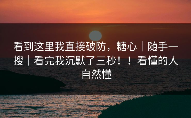 看到这里我直接破防，糖心｜随手一搜｜看完我沉默了三秒！！看懂的人自然懂