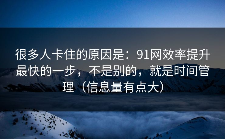 很多人卡住的原因是:91网效率提升最快的一步,不是别的,就是时间管理(信息量有点大) 很多人卡住的原因是:91网效率提升最快的一步,不是别的,就是时间管理(信息量有点大)