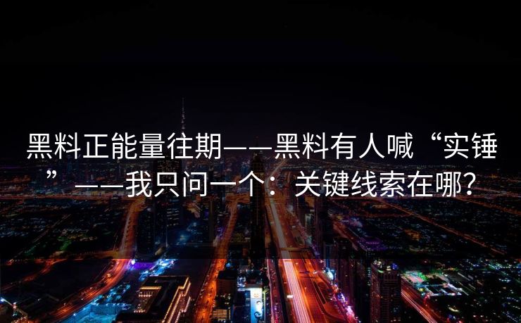 黑料正能量往期——黑料有人喊“实锤”——我只问一个：关键线索在哪？