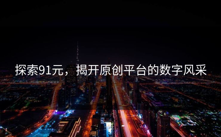 探索91元，揭开原创平台的数字风采