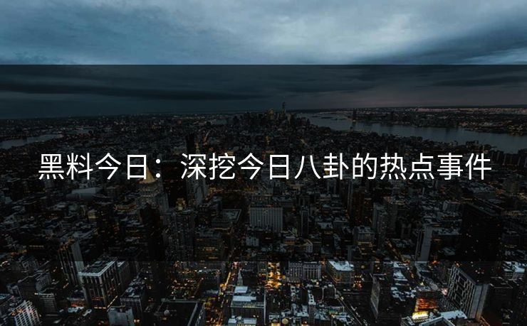 黑料今日：深挖今日八卦的热点事件