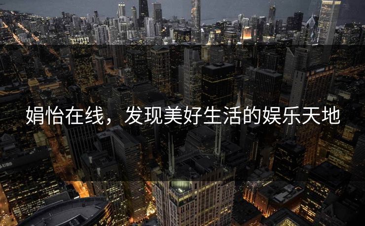 娟怡在线，发现美好生活的娱乐天地