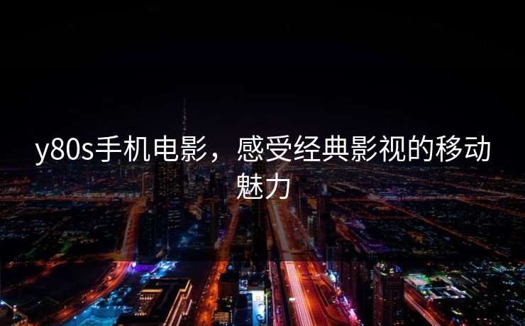 y80s手机电影，感受经典影视的移动魅力