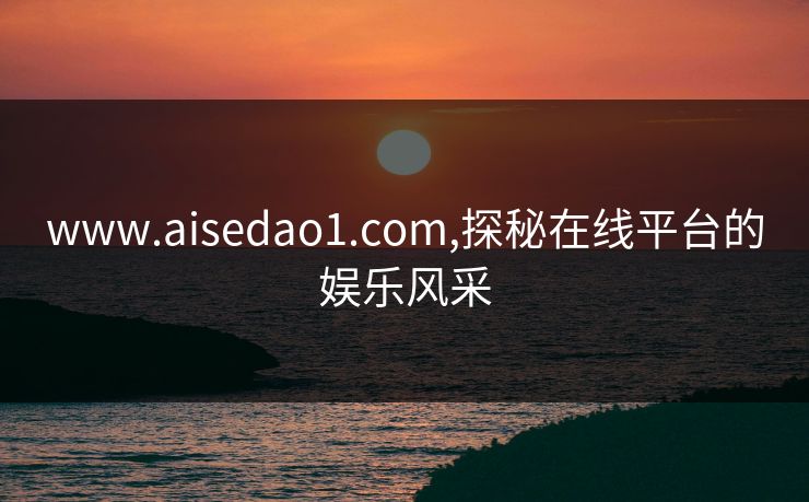 www.aisedao1.com,探秘在线平台的娱乐风采
