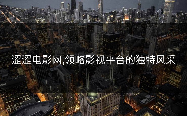 涩涩电影网,领略影视平台的独特风采 涩涩电影网,领略影视平台的独特风采