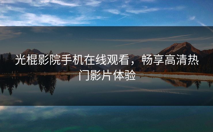 光棍影院手机在线观看，畅享高清热门影片体验