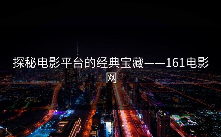 探秘电影平台的经典宝藏——161电影网