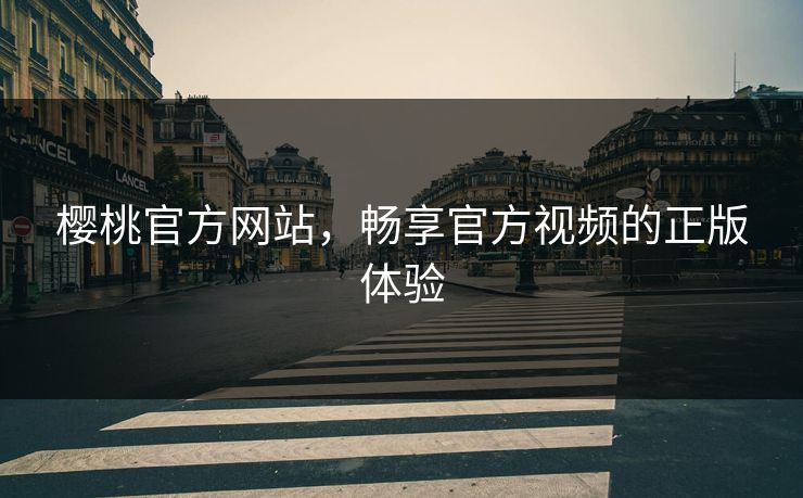 樱桃官方网站，畅享官方视频的正版体验