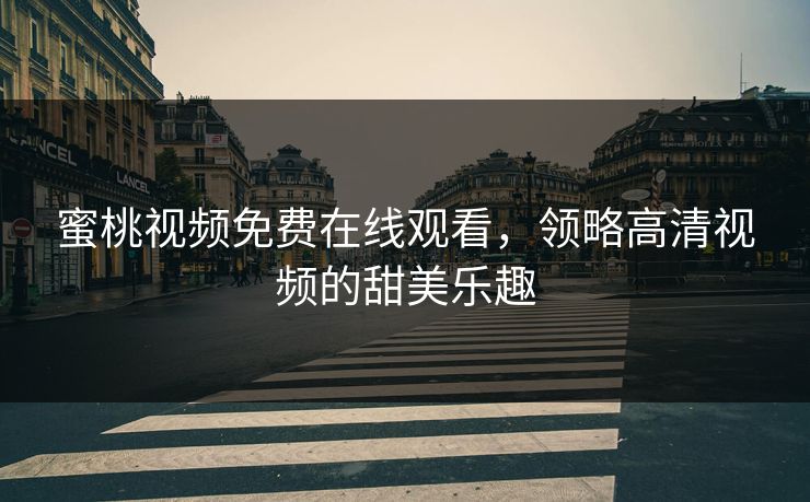 蜜桃视频免费在线观看，领略高清视频的甜美乐趣