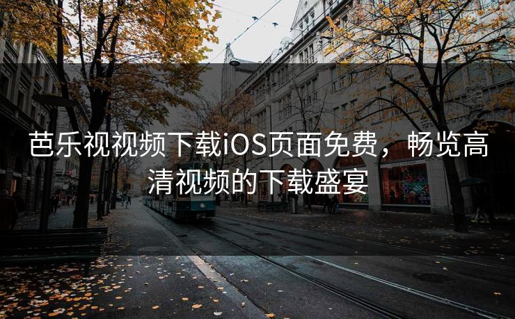 芭乐视视频下载iOS页面免费，畅览高清视频的下载盛宴