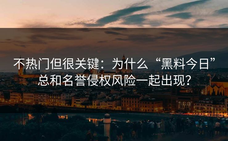 不热门但很关键:为什么“黑料今日”总和名誉侵权风险一起出现? 不热门但很关键:为什么“黑料今日”总和名誉侵权风险一起出现?