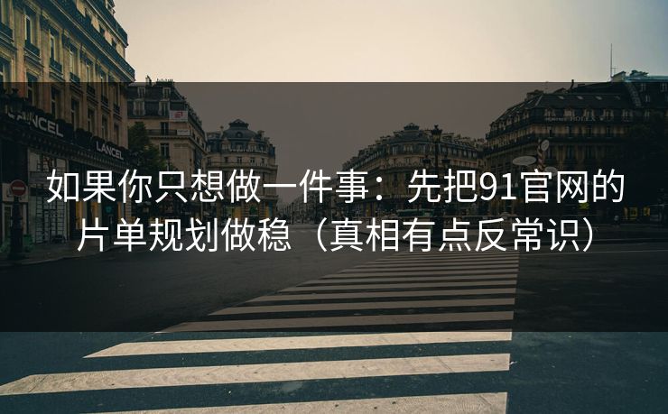 如果你只想做一件事：先把91官网的片单规划做稳（真相有点反常识）