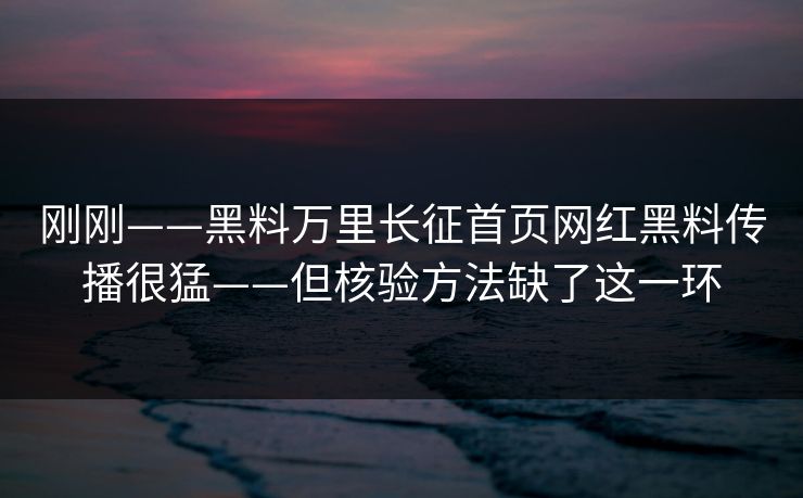 刚刚——黑料万里长征首页网红黑料传播很猛——但核验方法缺了这一环